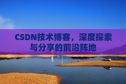 CSDN技术博客，深度探索与分享的前沿阵地